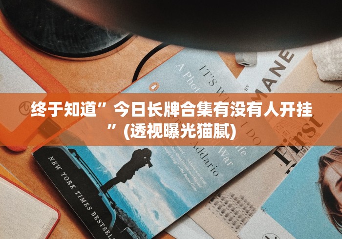 终于知道”今日长牌合集有没有人开挂”(透视曝光猫腻)