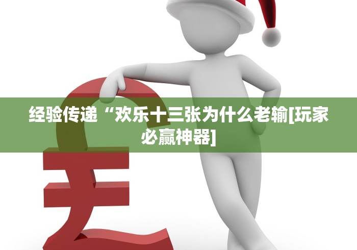 经验传递“欢乐十三张为什么老输[玩家必赢神器]