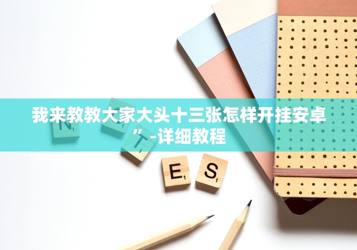 我来教教大家大头十三张怎样开挂安卓”-详细教程