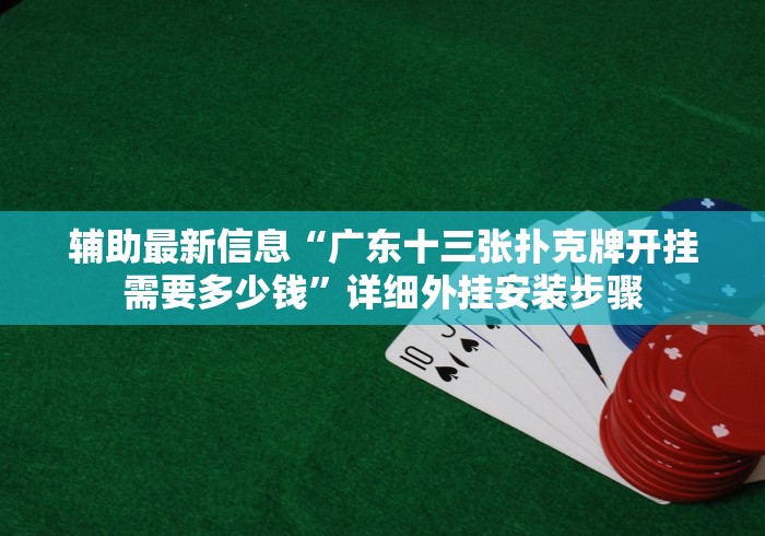 辅助最新信息“广东十三张扑克牌开挂需要多少钱”详细外挂安装步骤
