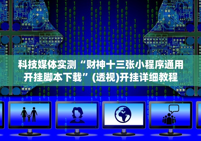 科技媒体实测“财神十三张小程序通用开挂脚本下载”(透视)开挂详细教程