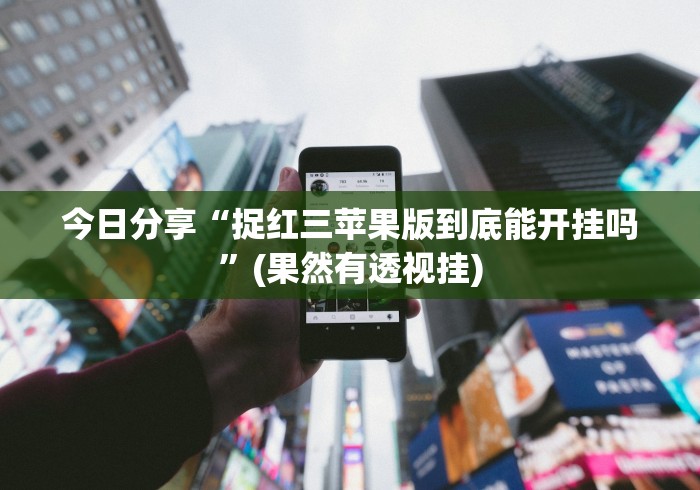 今日分享“捉红三苹果版到底能开挂吗”(果然有透视挂)