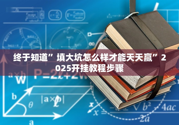 终于知道”填大坑怎么样才能天天赢”2025开挂教程步骤