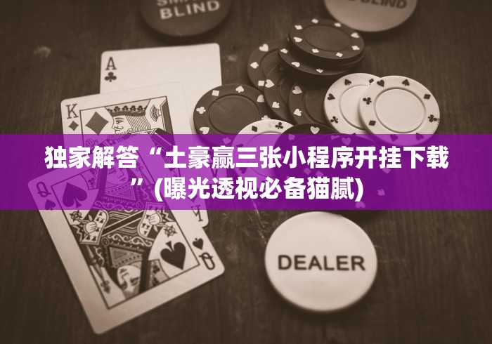 独家解答“土豪赢三张小程序开挂下载”(曝光透视必备猫腻)