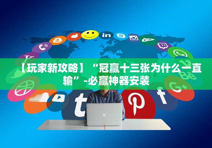 【玩家新攻略】“冠赢十三张为什么一直输”-必赢神器安装