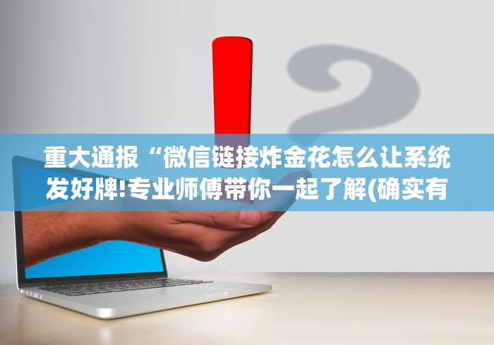 重大通报“微信链接炸金花怎么让系统发好牌!专业师傅带你一起了解(确实有挂)
