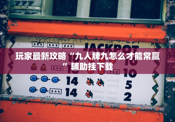 玩家最新攻略“九人牌九怎么才能常赢”辅助挂下载