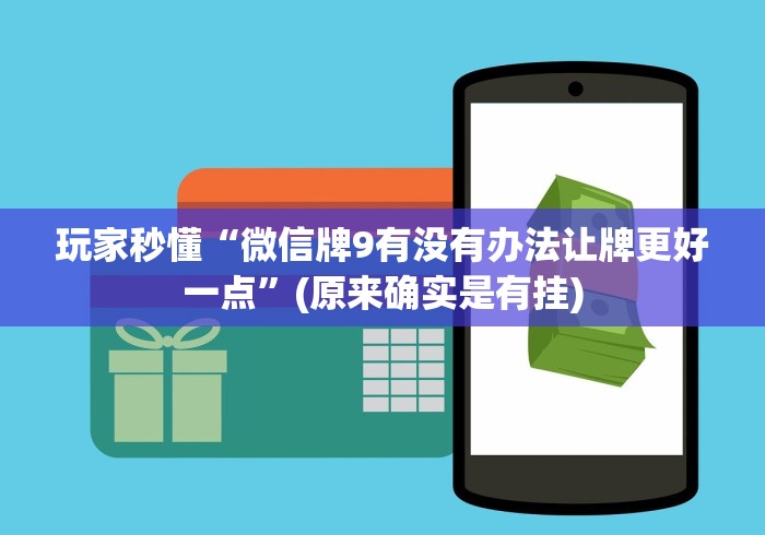 玩家秒懂“微信牌9有没有办法让牌更好一点”(原来确实是有挂)