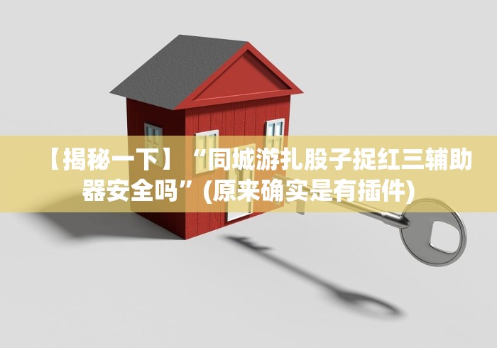 【揭秘一下】“同城游扎股子捉红三辅助器安全吗”(原来确实是有插件)