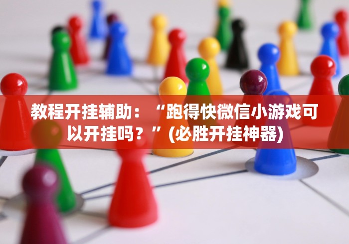 教程开挂辅助：“跑得快微信小游戏可以开挂吗？”(必胜开挂神器)