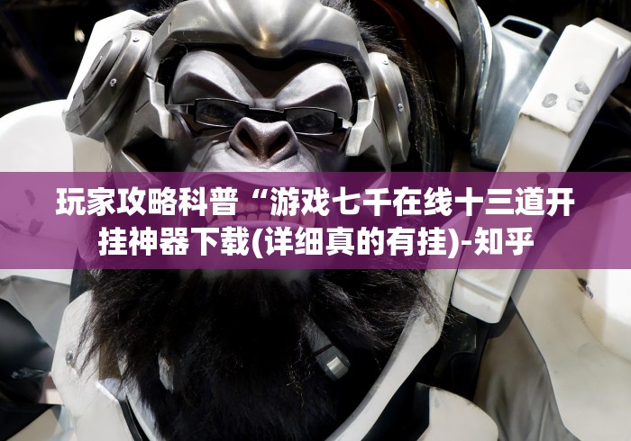 玩家攻略科普“游戏七千在线十三道开挂神器下载(详细真的有挂)-知乎