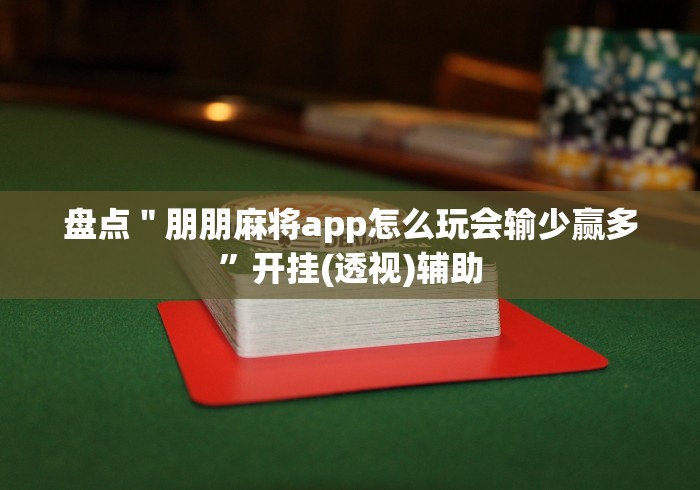盘点＂朋朋麻将app怎么玩会输少赢多”开挂(透视)辅助