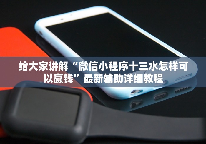 给大家讲解“微信小程序十三水怎样可以赢钱”最新辅助详细教程