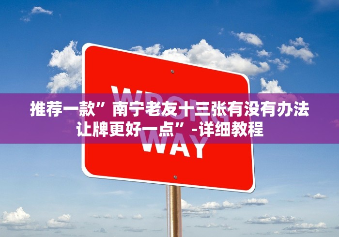 推荐一款”南宁老友十三张有没有办法让牌更好一点”-详细教程