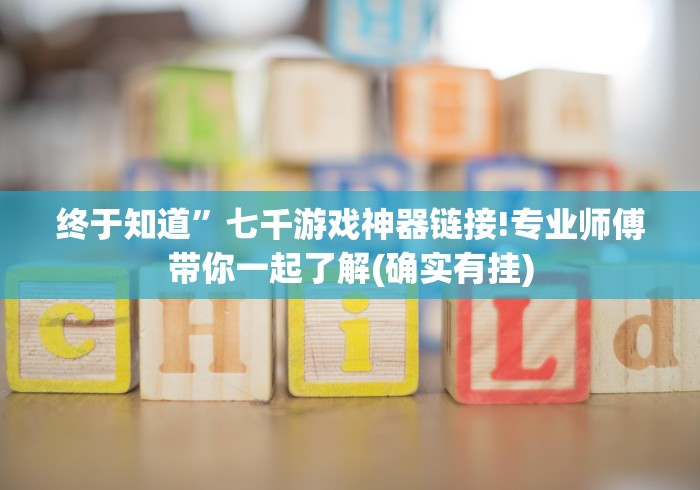 终于知道”七千游戏神器链接!专业师傅带你一起了解(确实有挂)
