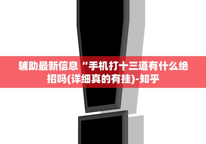 辅助最新信息“手机打十三道有什么绝招吗(详细真的有挂)-知乎