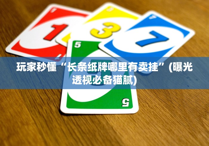 玩家秒懂“长条纸牌哪里有卖挂”(曝光透视必备猫腻)