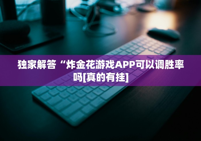 独家解答“炸金花游戏APP可以调胜率吗[真的有挂]