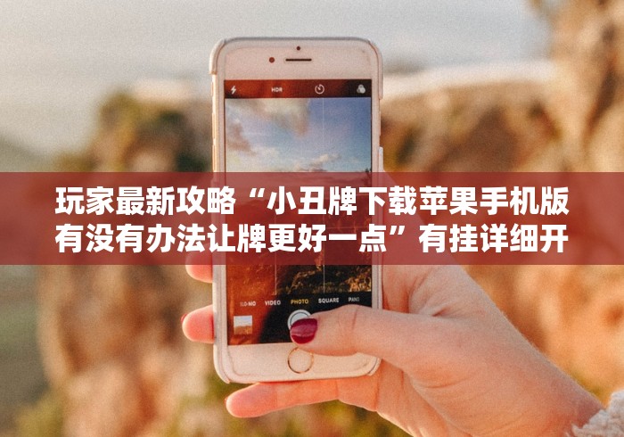 玩家最新攻略“小丑牌下载苹果手机版有没有办法让牌更好一点”有挂详细开挂教程