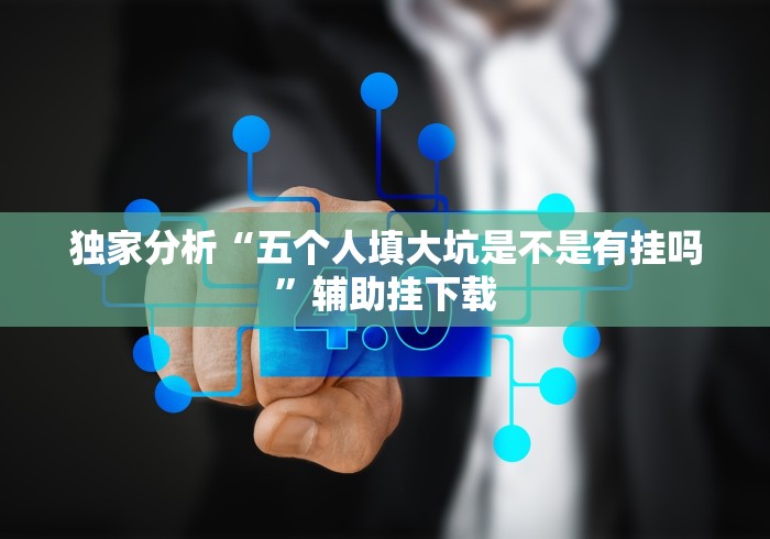 独家分析“五个人填大坑是不是有挂吗”辅助挂下载