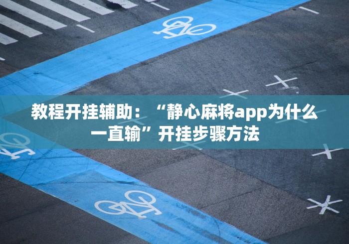 教程开挂辅助：“静心麻将app为什么一直输”开挂步骤方法