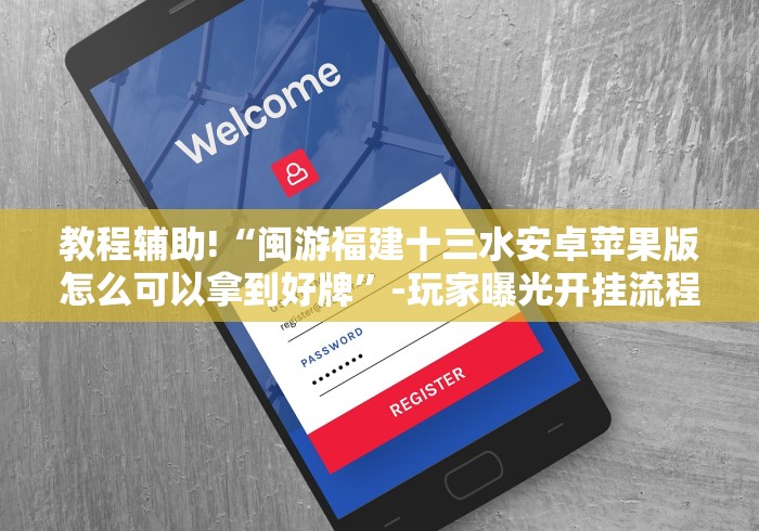 教程辅助!“闽游福建十三水安卓苹果版怎么可以拿到好牌”-玩家曝光开挂流程
