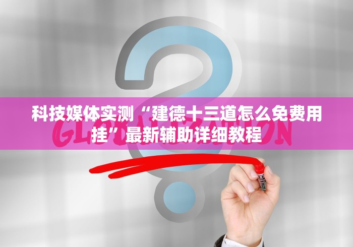 科技媒体实测“建德十三道怎么免费用挂”最新辅助详细教程