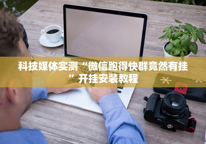 科技媒体实测“微信跑得快群竟然有挂”开挂安装教程