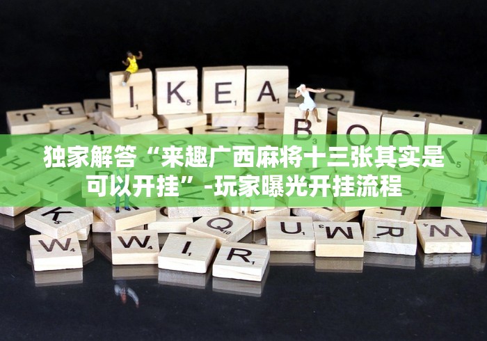 独家解答“来趣广西麻将十三张其实是可以开挂”-玩家曝光开挂流程